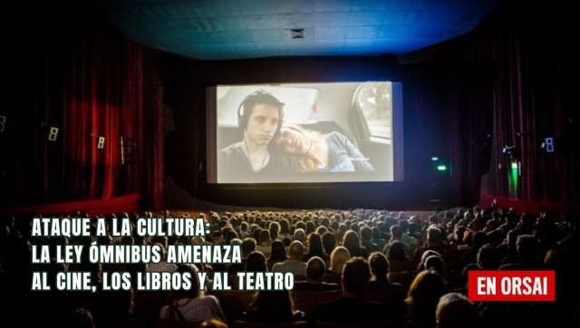 Ataque a la cultura: La Ley Ómnibus amenaza al cine, los libros y al teatro