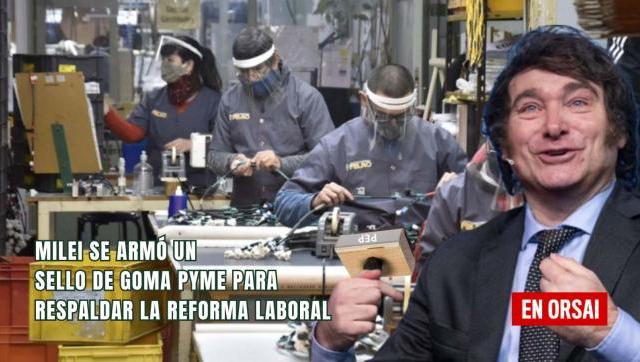 Milei se armó un sello de goma PYME para respaldar la reforma Laboral